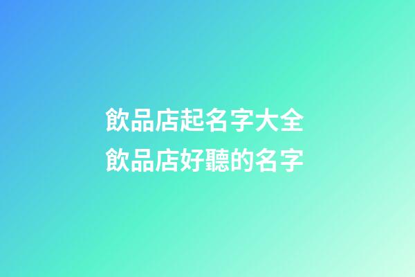 飲品店起名字大全 飲品店好聽的名字-第1張-店鋪起名-玄機派